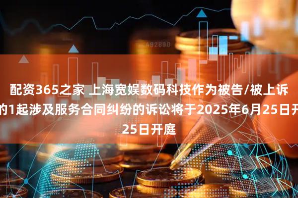 配资365之家 上海宽娱数码科技作为被告/被上诉人的1起涉及服务合同纠纷的诉讼将于2025年6月25日开庭