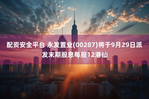 配资安全平台 永发置业(00287)将于9月29日派发末期股息每股12港仙